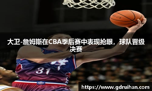 大卫-詹姆斯在CBA季后赛中表现抢眼，球队晋级决赛