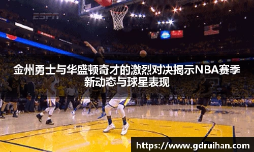 金州勇士与华盛顿奇才的激烈对决揭示NBA赛季新动态与球星表现
